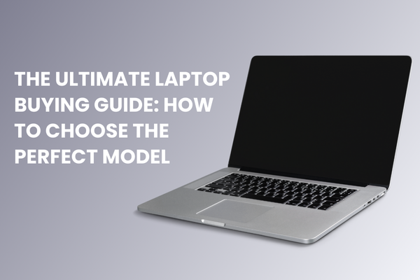 The Ultimate Laptop Buying Guide: How to Choose the Perfect Model