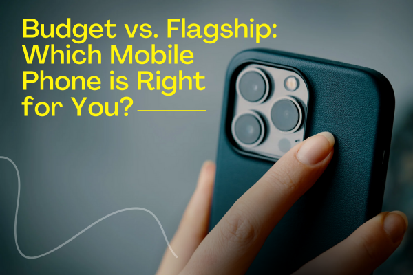 Budget vs. Flagship: Which Mobile Phone is Right for You?